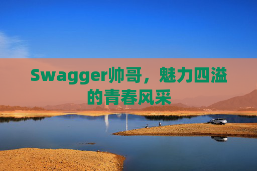 Swagger帅哥，魅力四溢的青春风采